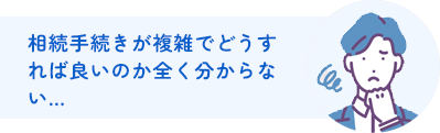 相続手続きが複雑でどうすれば良いのか全く分からない…